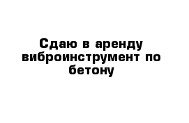 Сдаю в аренду виброинструмент по бетону